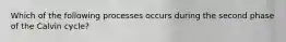 Which of the following processes occurs during the second phase of the Calvin cycle?