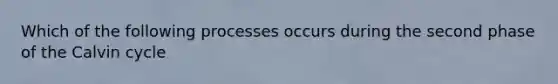 Which of the following processes occurs during the second phase of the Calvin cycle