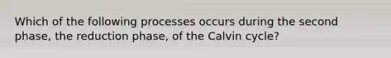 Which of the following processes occurs during the second phase, the reduction phase, of the Calvin cycle?