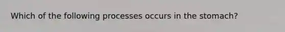 Which of the following processes occurs in the stomach?