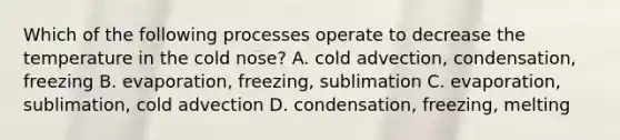 Which of the following processes operate to decrease the temperature in the cold nose? A. cold advection, condensation, freezing B. evaporation, freezing, sublimation C. evaporation, sublimation, cold advection D. condensation, freezing, melting