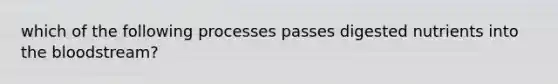 which of the following processes passes digested nutrients into <a href='https://www.questionai.com/knowledge/k7oXMfj7lk-the-blood' class='anchor-knowledge'>the blood</a>stream?