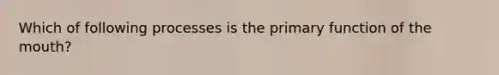 Which of following processes is the primary function of the mouth?