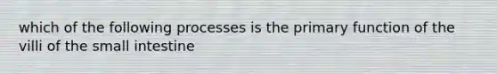 which of the following processes is the primary function of the villi of the small intestine