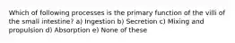 Which of following processes is the primary function of the villi of the small intestine? a) Ingestion b) Secretion c) Mixing and propulsion d) Absorption e) None of these