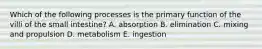 Which of the following processes is the primary function of the villi of the small intestine? A. absorption B. elimination C. mixing and propulsion D. metabolism E. ingestion