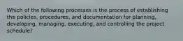 Which of the following processes is the process of establishing the policies, procedures, and documentation for planning, developing, managing, executing, and controlling the project schedule?