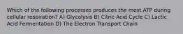 Which of the following processes produces the most ATP during cellular respiration? A) Glycolysis B) Citric Acid Cycle C) Lactic Acid Fermentation D) The Electron Transport Chain