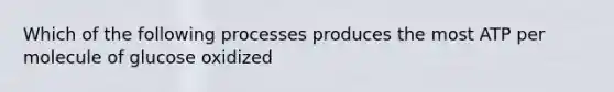 Which of the following processes produces the most ATP per molecule of glucose oxidized