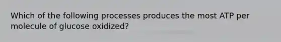 Which of the following processes produces the most ATP per molecule of glucose oxidized?