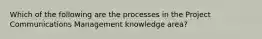 Which of the following are the processes in the Project Communications Management knowledge area?