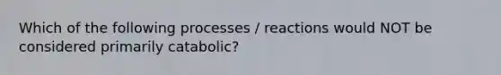 Which of the following processes / reactions would NOT be considered primarily catabolic?