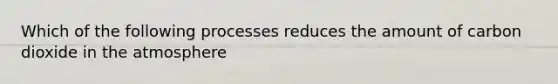 Which of the following processes reduces the amount of carbon dioxide in the atmosphere