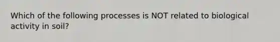 Which of the following processes is NOT related to biological activity in soil?