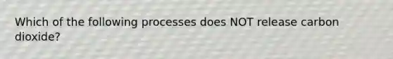 Which of the following processes does NOT release carbon dioxide?