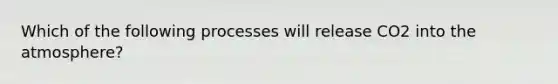 Which of the following processes will release CO2 into the atmosphere?