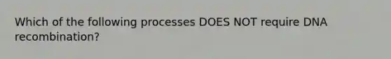 Which of the following processes DOES NOT require DNA recombination?