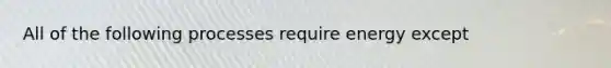 All of the following processes require energy except