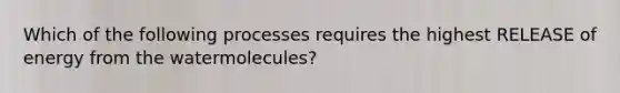 Which of the following processes requires the highest RELEASE of energy from the watermolecules?