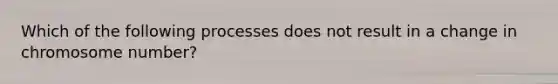 Which of the following processes does not result in a change in chromosome number?