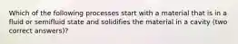 Which of the following processes start with a material that is in a fluid or semifluid state and solidifies the material in a cavity (two correct answers)?