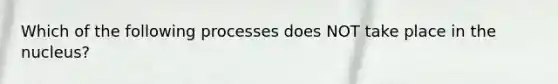 Which of the following processes does NOT take place in the nucleus?