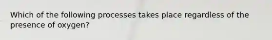 Which of the following processes takes place regardless of the presence of oxygen?