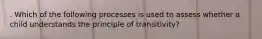 . Which of the following processes is used to assess whether a child understands the principle of transitivity?