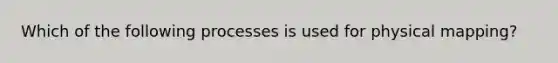 Which of the following processes is used for physical mapping?