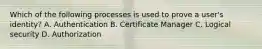 Which of the following processes is used to prove a user's identity? A. Authentication B. Certificate Manager C. Logical security D. Authorization