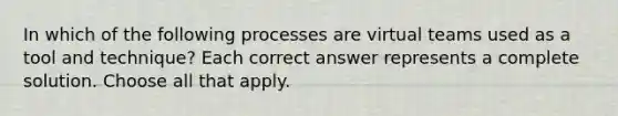 In which of the following processes are virtual teams used as a tool and technique? Each correct answer represents a complete solution. Choose all that apply.