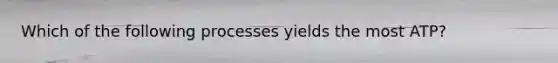 Which of the following processes yields the most ATP?