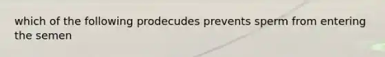 which of the following prodecudes prevents sperm from entering the semen