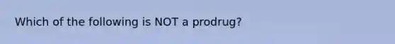 Which of the following is NOT a prodrug?