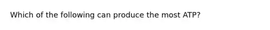 Which of the following can produce the most ATP?