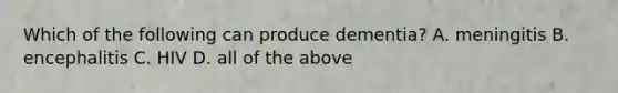 Which of the following can produce dementia? A. meningitis B. encephalitis C. HIV D. all of the above