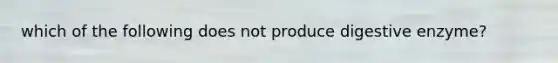 which of the following does not produce digestive enzyme?