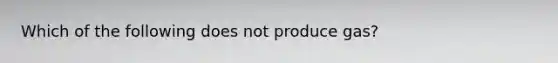 Which of the following does not produce gas?