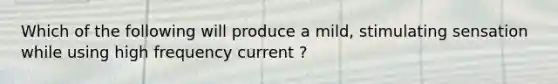 Which of the following will produce a mild, stimulating sensation while using high frequency current ?