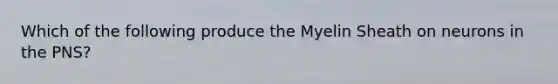 Which of the following produce the Myelin Sheath on neurons in the PNS?