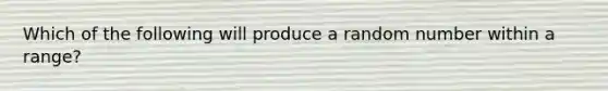 Which of the following will produce a random number within a range?