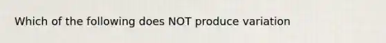 Which of the following does NOT produce variation