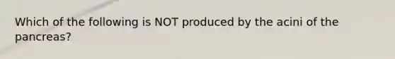 Which of the following is NOT produced by the acini of the pancreas?