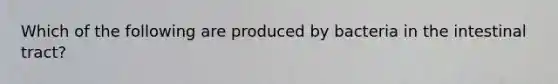 Which of the following are produced by bacteria in the intestinal tract?