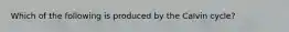 Which of the following is produced by the Calvin cycle?