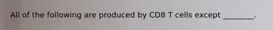 All of the following are produced by CD8 T cells except ________.