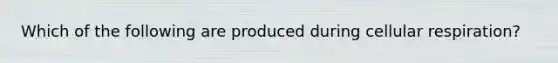 Which of the following are produced during cellular respiration?