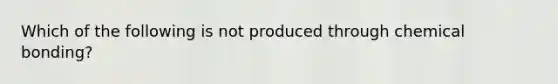 Which of the following is not produced through chemical bonding?