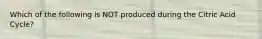 Which of the following is NOT produced during the Citric Acid Cycle?