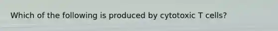 Which of the following is produced by cytotoxic T cells?